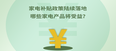 家電補貼政策陸續(xù)落地 哪些產(chǎn)品將受益？